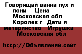 Говорящий винни пух и пони. › Цена ­ 400 - Московская обл., Королев г. Дети и материнство » Игрушки   . Московская обл.